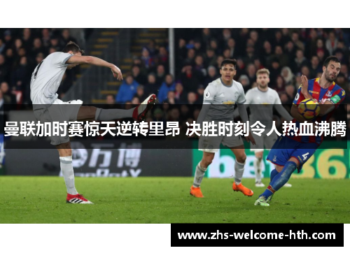 曼联加时赛惊天逆转里昂 决胜时刻令人热血沸腾