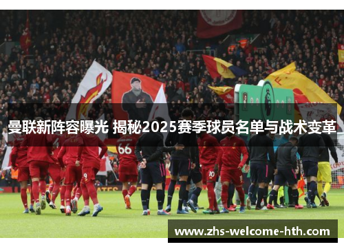曼联新阵容曝光 揭秘2025赛季球员名单与战术变革