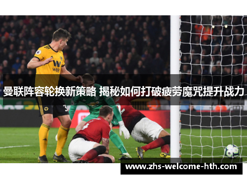 曼联阵容轮换新策略 揭秘如何打破疲劳魔咒提升战力