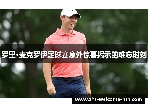 罗里·麦克罗伊足球赛意外惊喜揭示的难忘时刻